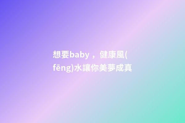 想要baby，健康風(fēng)水讓你美夢成真